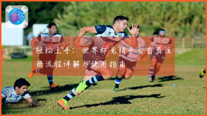 轻松上手：世界杯竞猜平台首页注册流程详解与使用指南