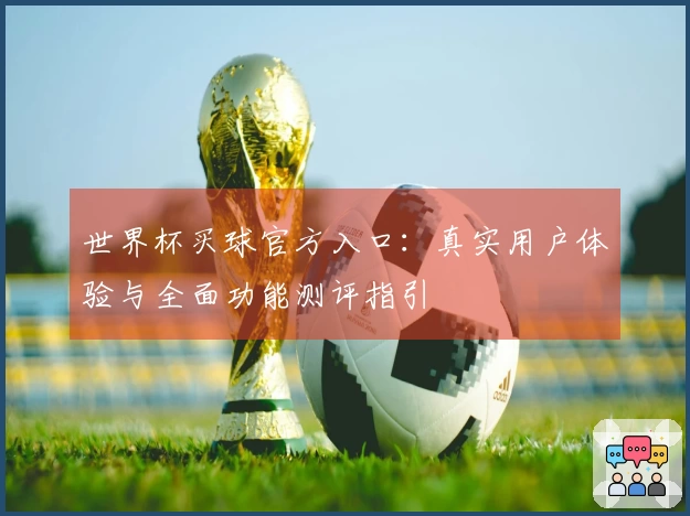 世界杯买球官方入口：真实用户体验与全面功能测评指引