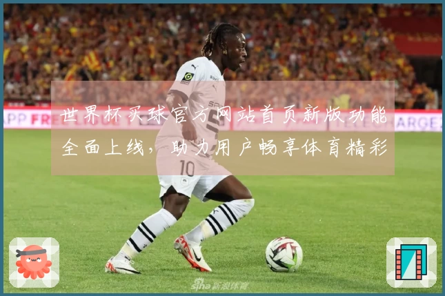 世界杯买球官方网站首页新版功能全面上线，助力用户畅享体育精彩。